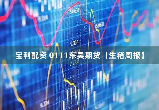 宝利配资 0111东吴期货【生猪周报】