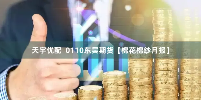 天宇优配  0110东吴期货【棉花棉纱月报】