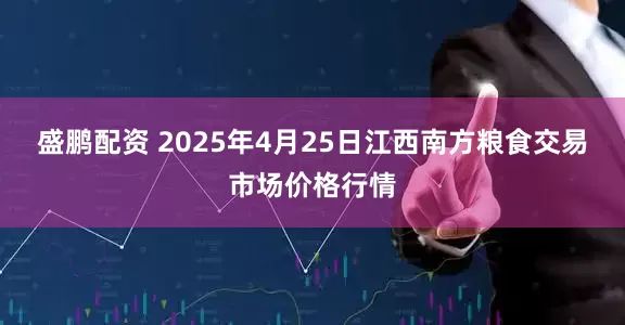 盛鹏配资 2025年4月25日江西南方粮食交易市场价格行情