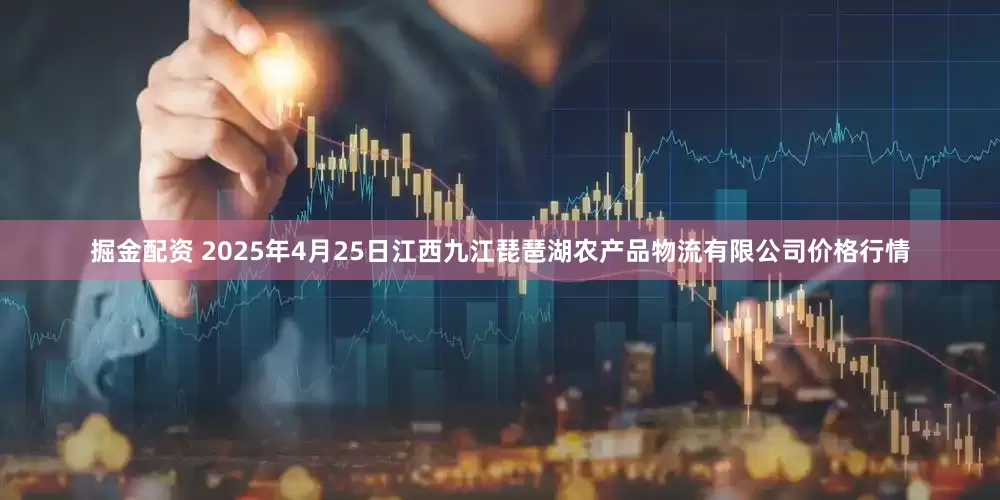 掘金配资 2025年4月25日江西九江琵琶湖农产品物流有限公司价格行情
