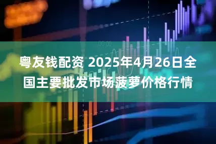 粤友钱配资 2025年4月26日全国主要批发市场菠萝价格行情