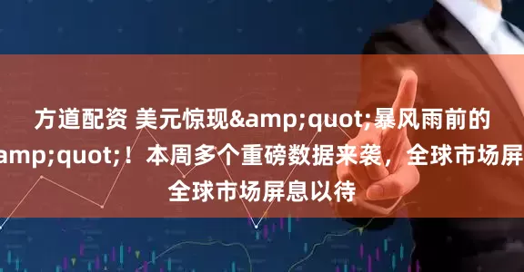 方道配资 美元惊现&quot;暴风雨前的宁静&quot;！本周多个重磅数据来袭，全球市场屏息以待