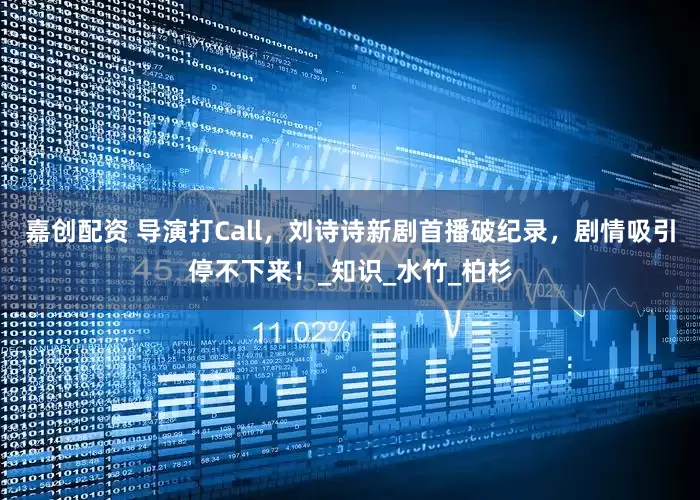嘉创配资 导演打Call，刘诗诗新剧首播破纪录，剧情吸引停不下来！_知识_水竹_柏杉