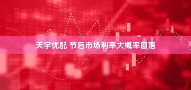 天宇优配 节后市场利率大概率回落