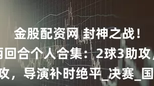 金股配资网 封神之战！邓弗里斯两回合个人合集：2球3助攻，导演补时绝平_决赛_国米_总比分
