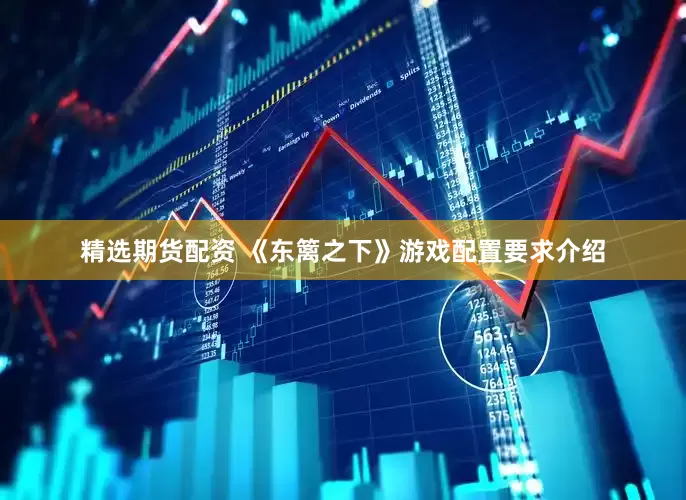 精选期货配资 《东篱之下》游戏配置要求介绍