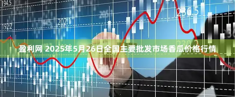 盈利网 2025年5月26日全国主要批发市场香瓜价格行情