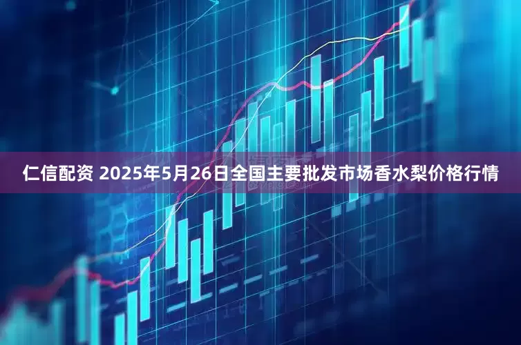 仁信配资 2025年5月26日全国主要批发市场香水梨价格行情
