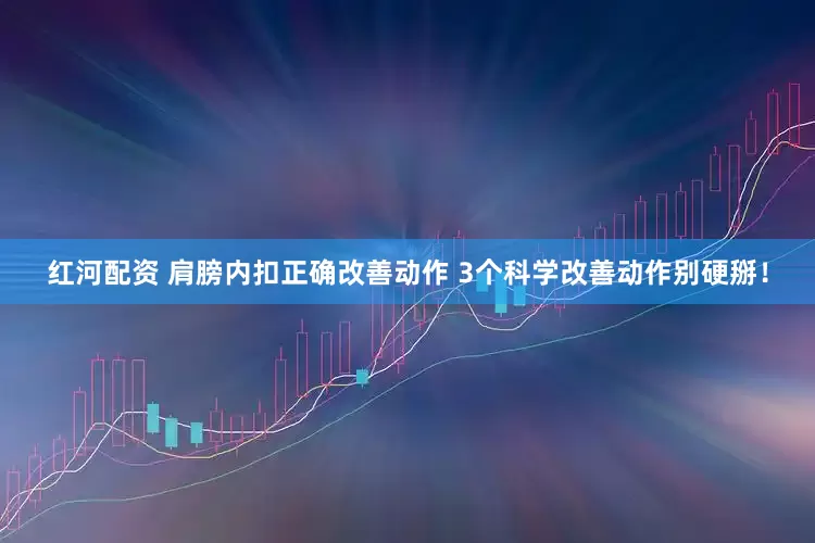 红河配资 肩膀内扣正确改善动作 3个科学改善动作别硬掰！