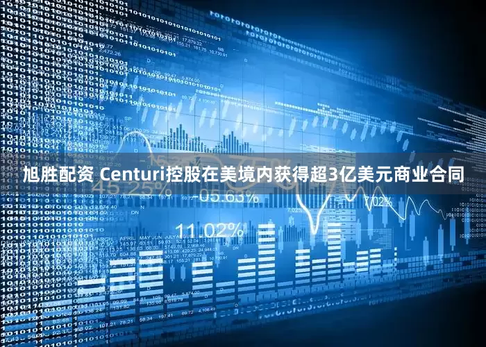 旭胜配资 Centuri控股在美境内获得超3亿美元商业合同