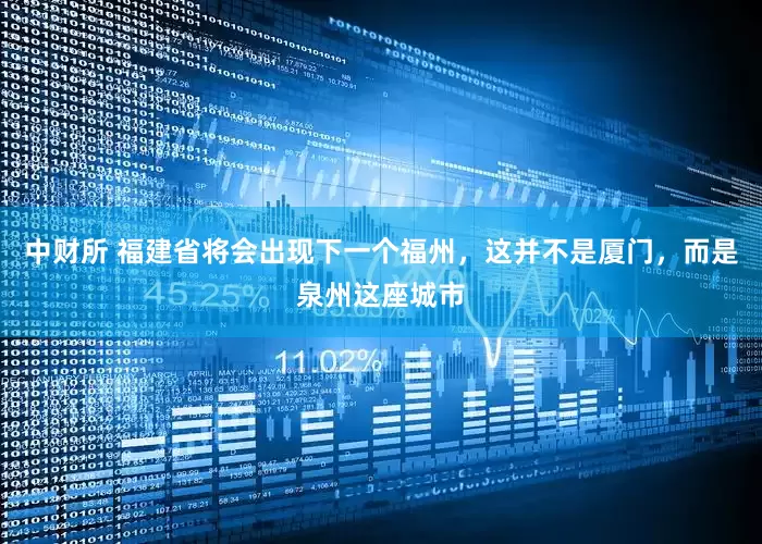 中财所 福建省将会出现下一个福州，这并不是厦门，而是泉州这座城市
